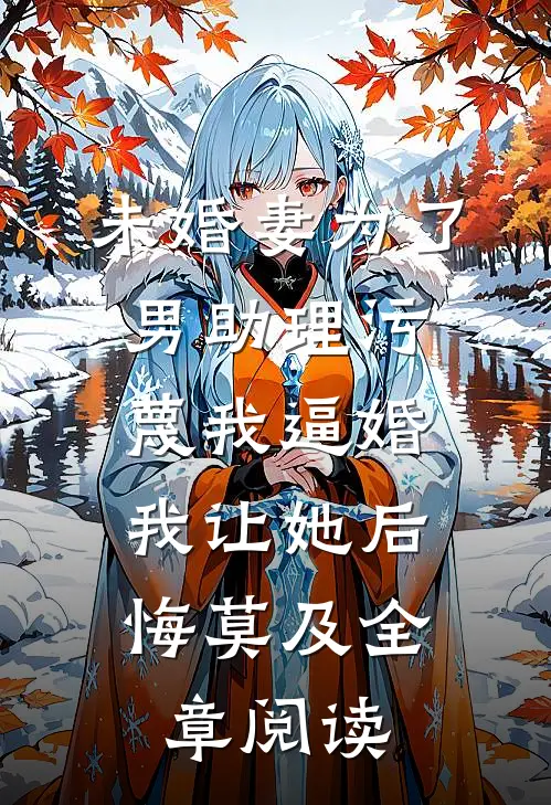 未婚妻为了男助理污蔑我逼婚，我让她后悔莫及全章阅读