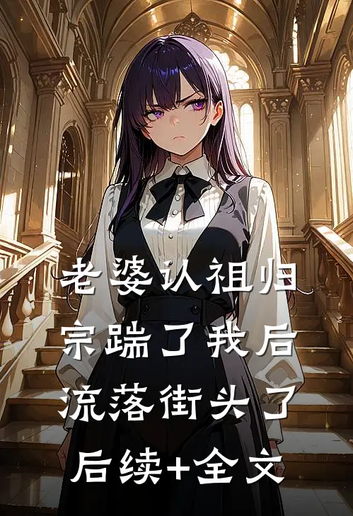 老婆认祖归宗踹了我后流落街头了后续+全文
