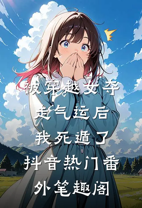 被穿越女夺走气运后我死遁了：抖音热门番外笔趣阁