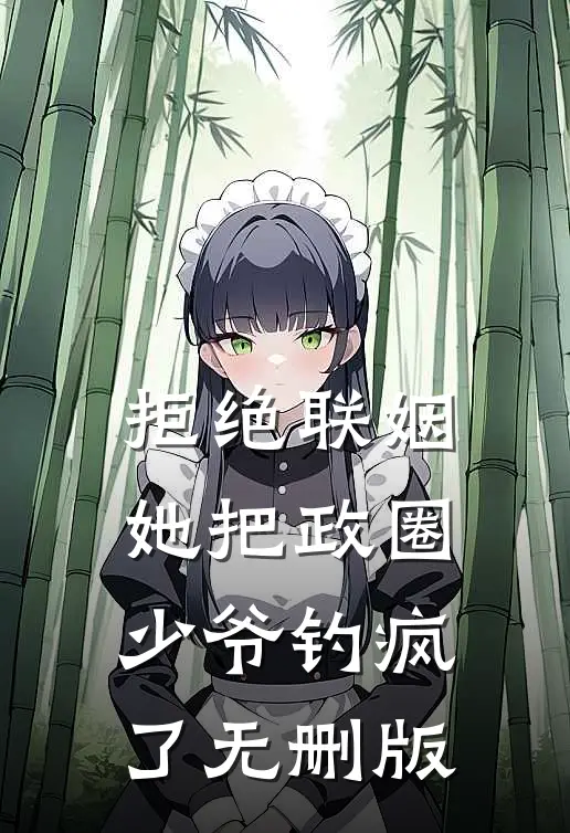 拒绝联姻，她把政圈少爷钓疯了无删版