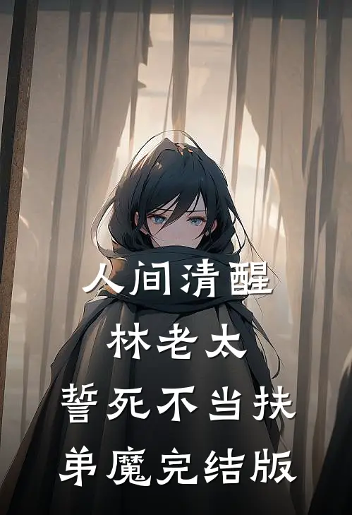 人间清醒林老太，誓死不当扶弟魔完结版