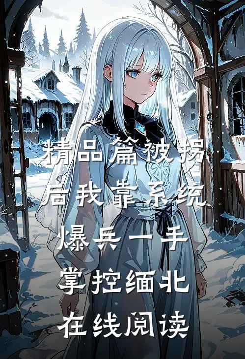 精品篇被拐后我靠系统爆兵一手掌控缅北在线阅读