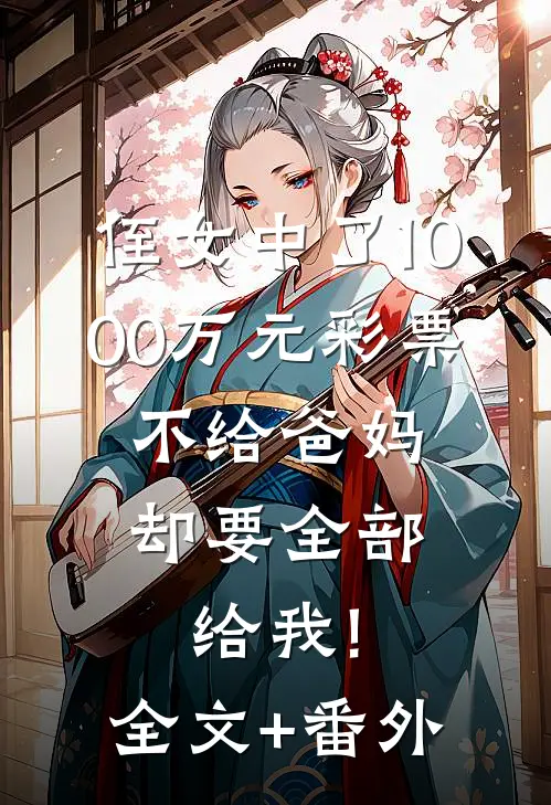 侄女中了1000万元彩票，不给爸妈却要全部给我!全文+番外