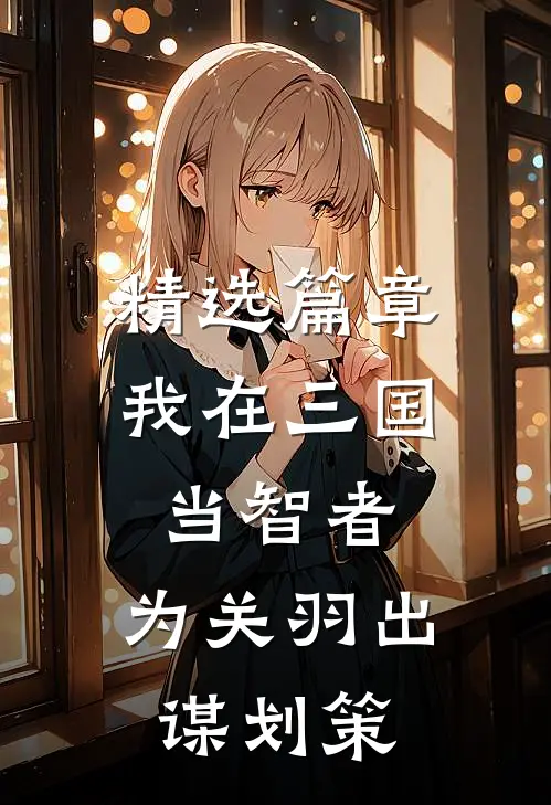 精选篇章我在三国当智者，为关羽出谋划策