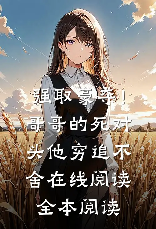 强取豪夺！哥哥的死对头他穷追不舍在线阅读全本阅读