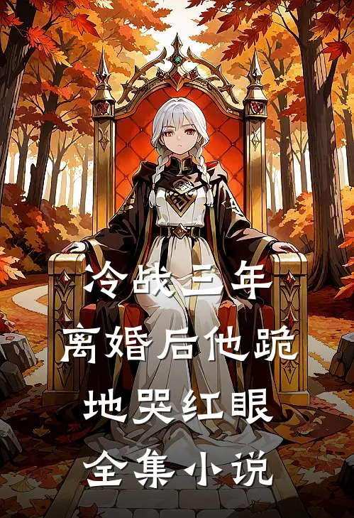 冷战三年，离婚后他跪地哭红眼全集小说