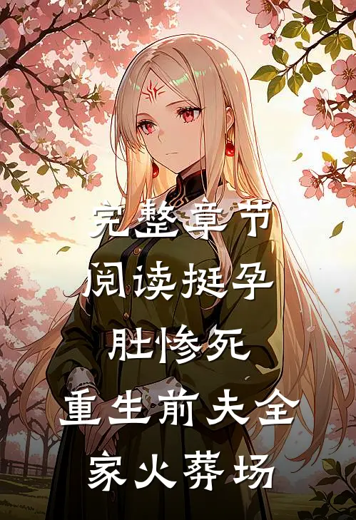 完整章节阅读挺孕肚惨死，重生前夫全家火葬场