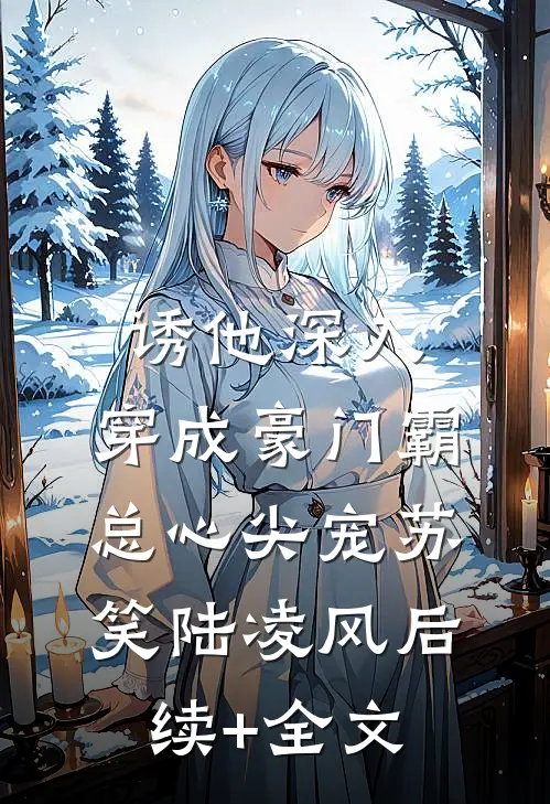 诱他深入，穿成豪门霸总心尖宠苏笑陆凌风后续+全文