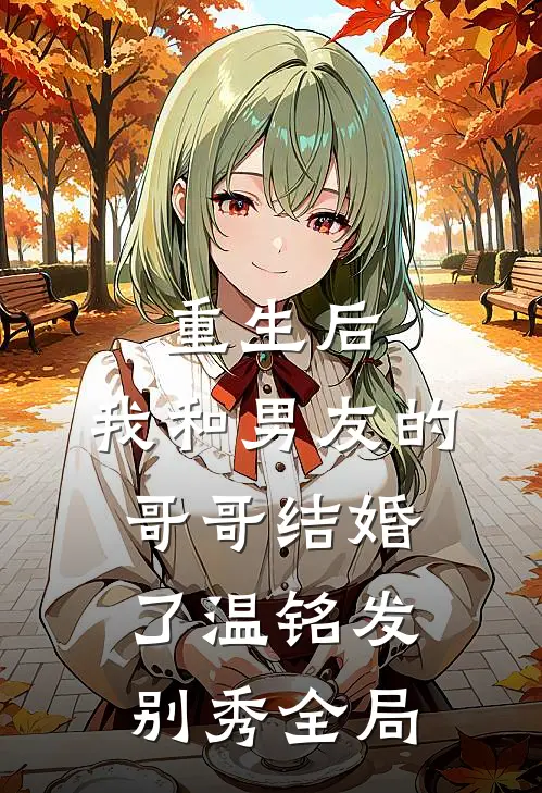 重生后，我和男友的哥哥结婚了温铭发别秀全局