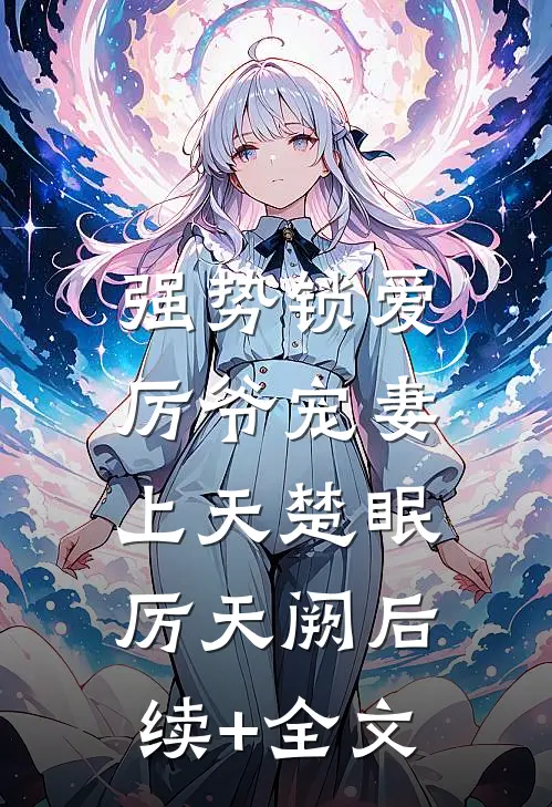 强势锁爱：厉爷宠妻上天楚眠厉天阙后续+全文