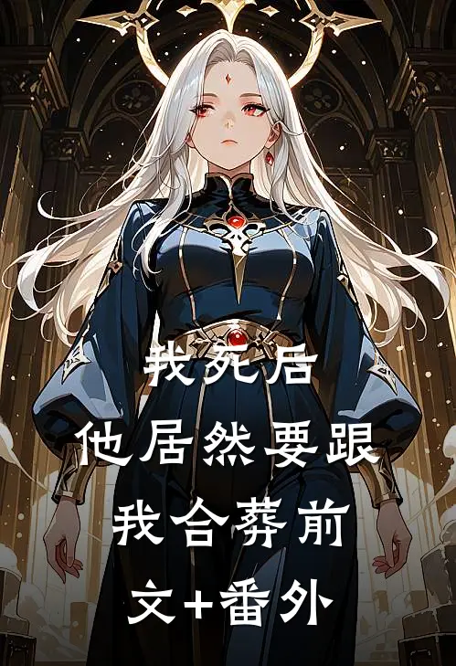 我死后，他居然要跟我合葬前文+番外