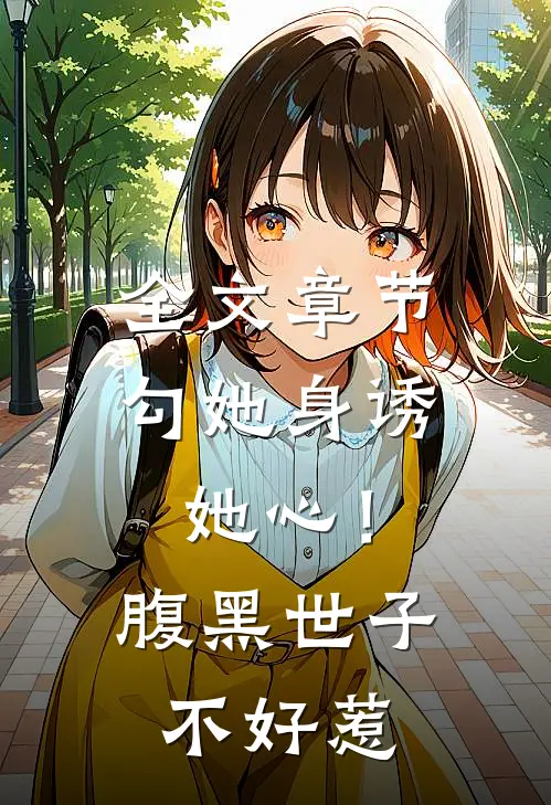 全文章节勾她身诱她心！腹黑世子不好惹