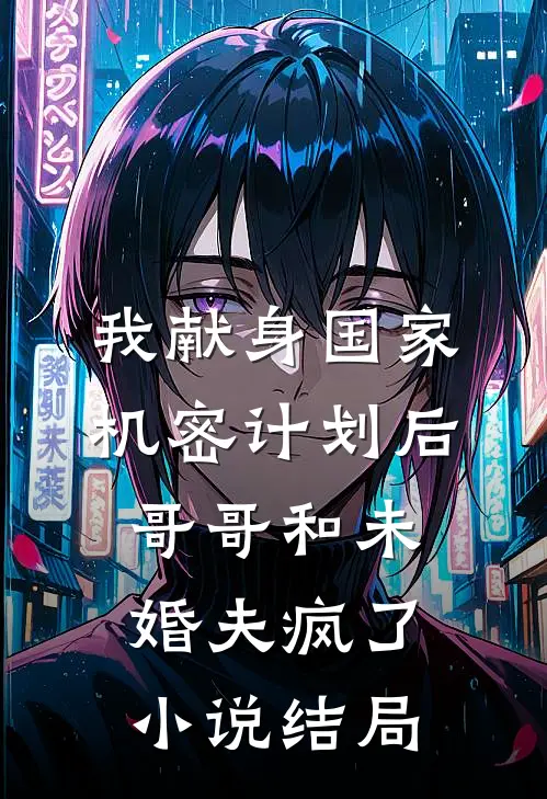 我献身国家机密计划后，哥哥和未婚夫疯了小说结局