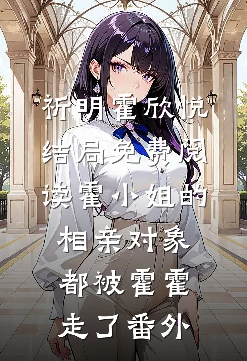 祈明霍欣悦结局免费阅读霍小姐的相亲对象都被霍霍走了番外