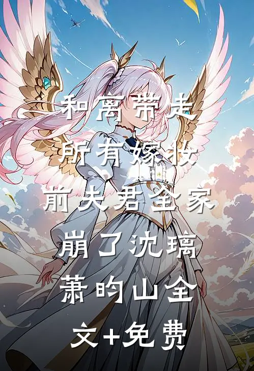 和离带走所有嫁妆，前夫君全家崩了沈璃萧昀山全文+免费