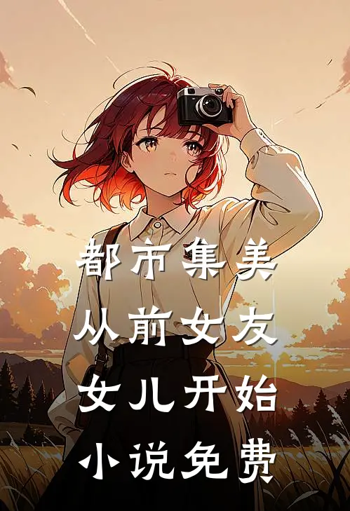 都市集美：从前女友女儿开始小说免费