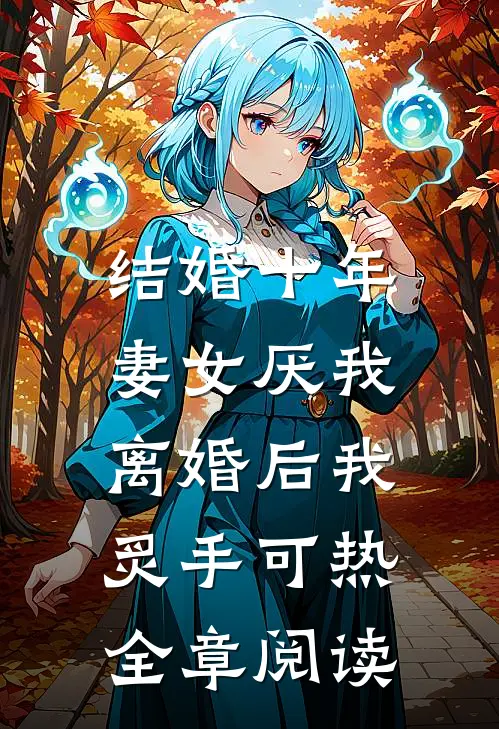 结婚十年，妻女厌我，离婚后我炙手可热全章阅读