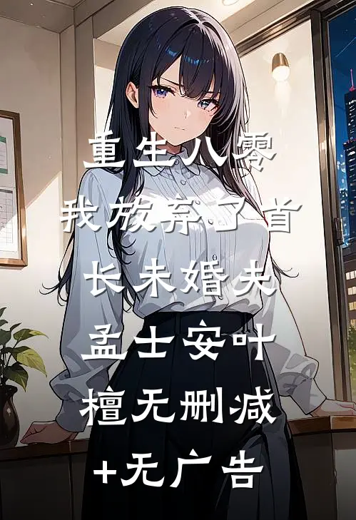 重生八零，我放弃了首长未婚夫孟士安叶檀无删减+无广告