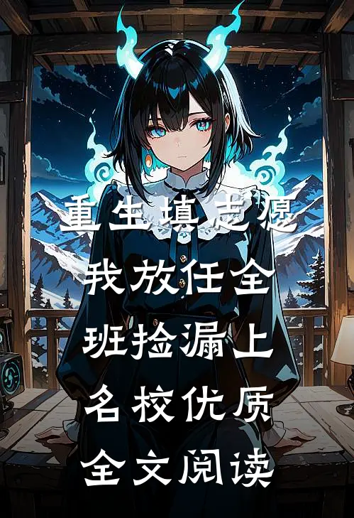 重生填志愿，我放任全班捡漏上名校优质全文阅读