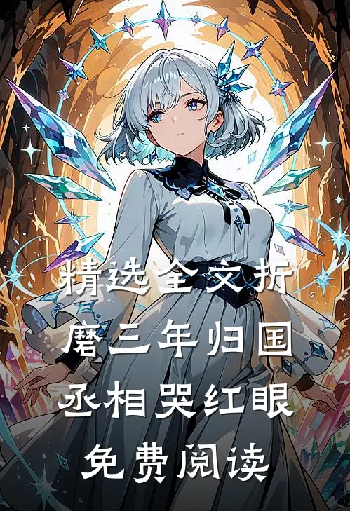 精选全文折磨三年归国,丞相哭红眼免费阅读