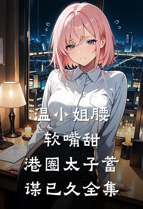 温小姐腰软嘴甜，港圈太子蓄谋已久全集