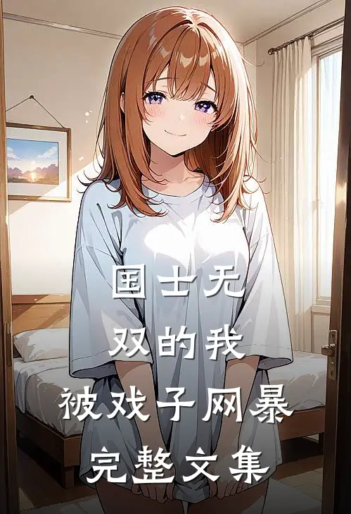 国士无双的我，被戏子网暴完整文集
