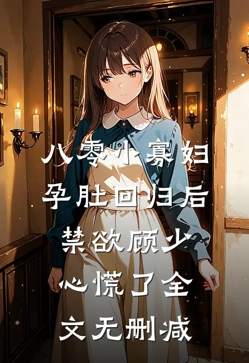 八零小寡妇孕肚回归后，禁欲顾少心慌了全文无删减