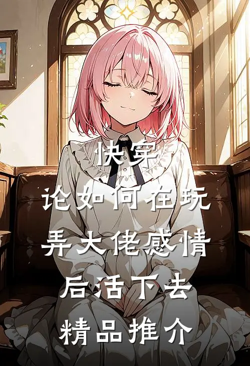 快穿：论如何在玩弄大佬感情后活下去精品推介