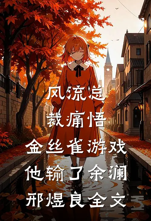 风流总裁痛悟：金丝雀游戏他输了余澜邢煜良全文
