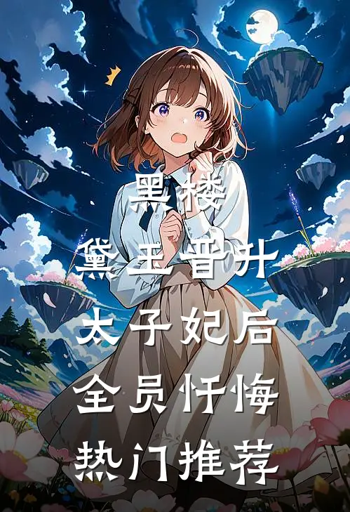 黑楼：黛玉晋升太子妃后，全员忏悔热门推荐