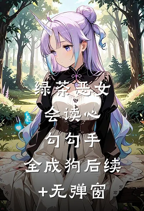 绿茶恶女会读心，勾勾手，全成狗后续+无弹窗