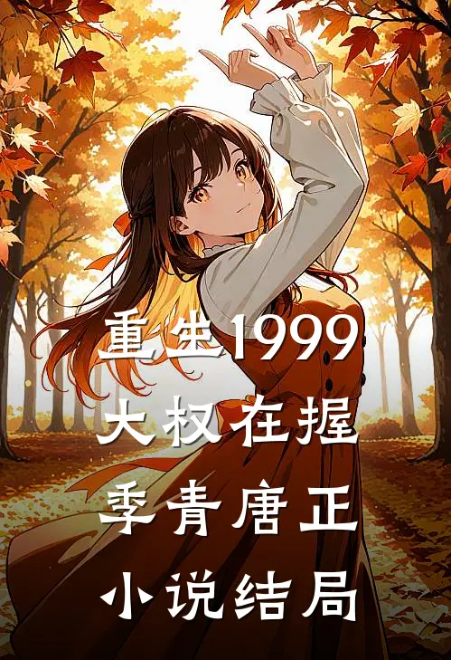 重生1999：大权在握季青唐正小说结局