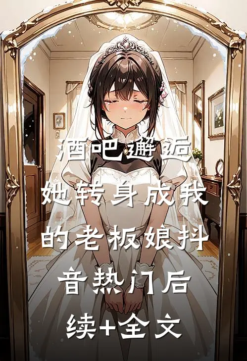 酒吧邂逅，她转身成我的老板娘抖音热门后续+全文