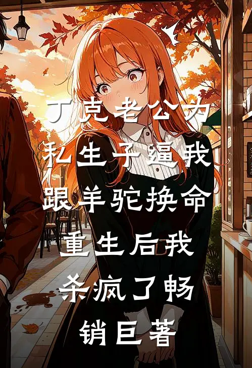 丁克老公为私生子逼我跟羊驼换命，重生后我杀疯了畅销巨著