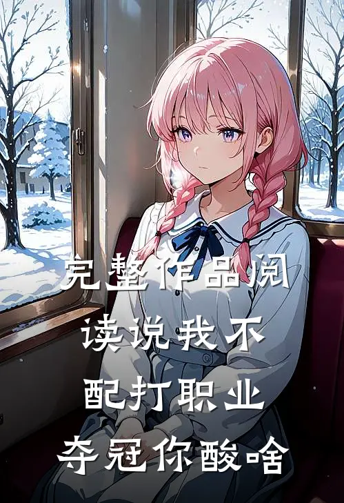 完整作品阅读说我不配打职业，夺冠你酸啥