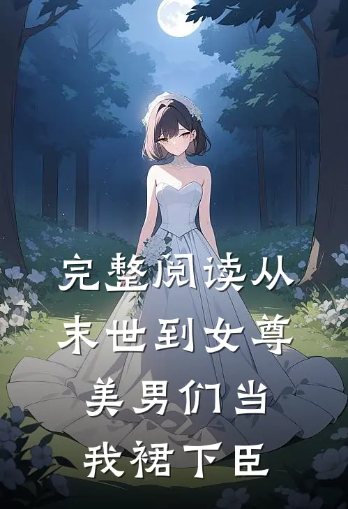 完整阅读从末世到女尊，美男们当我裙下臣