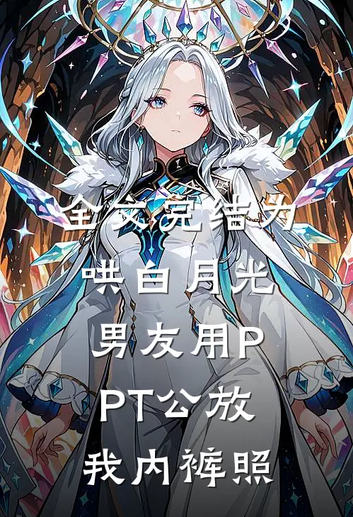 全文完结为哄白月光，男友用PPT公放我内裤照