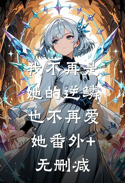 我不再是她的逆鳞，也不再爱她番外+无删减