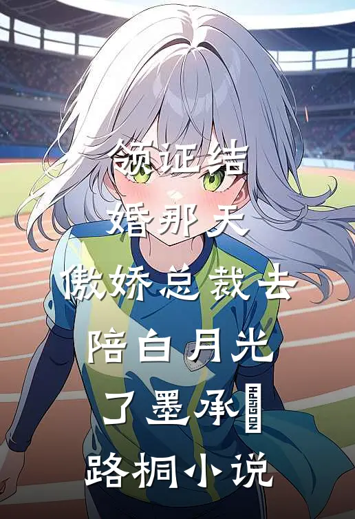 领证结婚那天，傲娇总裁去陪白月光了墨承璟路桐小说