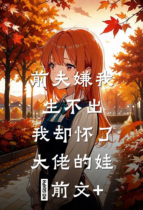 前夫嫌我生不出，我却怀了大佬的娃​前文+