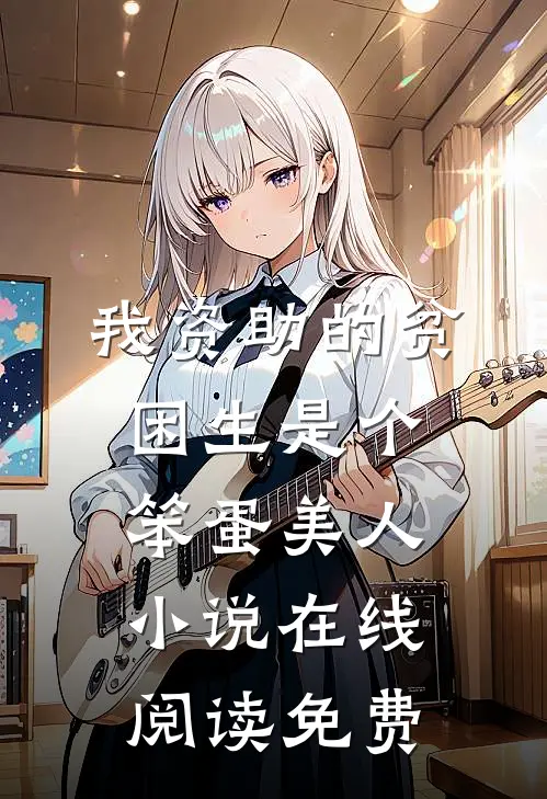 我资助的贫困生是个笨蛋美人小说在线阅读免费