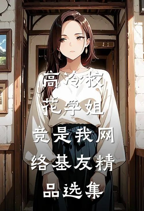 高冷校花学姐，竟是我网络基友精品选集