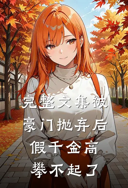 完整文集被豪门抛弃后，假千金高攀不起了