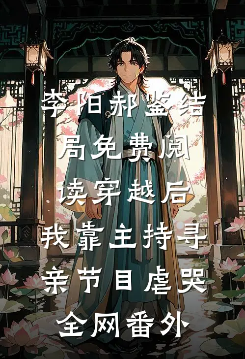 李阳郝鉴结局免费阅读穿越后，我靠主持寻亲节目虐哭全网番外