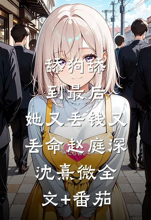 舔狗舔到最后，她又丢钱又丢命赵庭深沈熹微全文+番茄