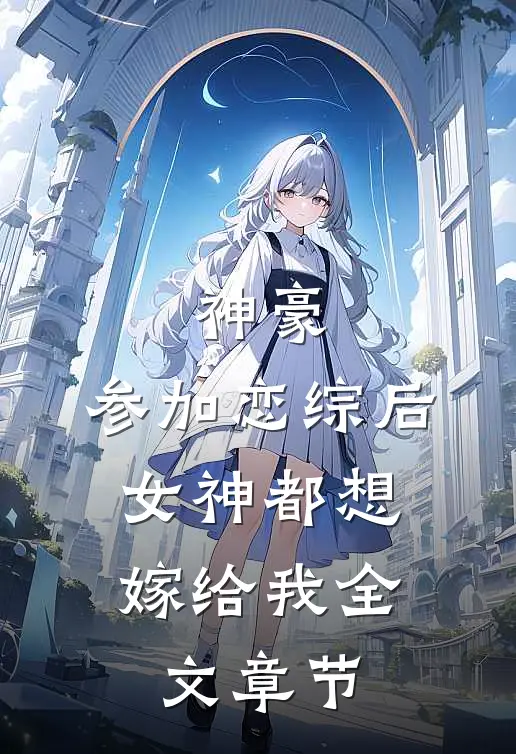神豪：参加恋综后，女神都想嫁给我全文章节