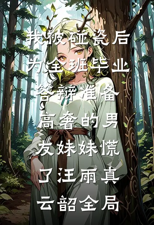 我被碰瓷后，为全班毕业答辩准备高奢的男友妹妹慌了汪雨真云韶全局