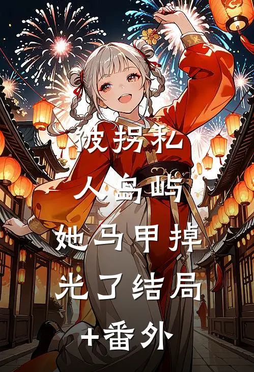 被拐私人岛屿，她马甲掉光了结局+番外