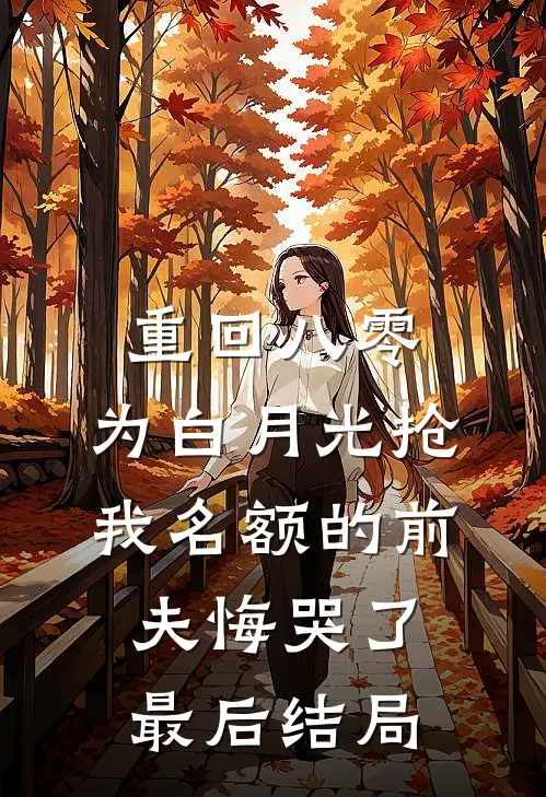 重回八零，为白月光抢我名额的前夫悔哭了最后结局