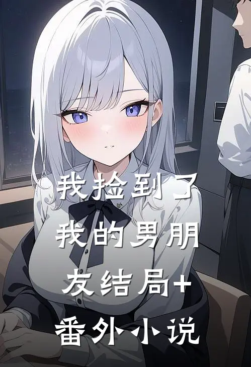 我捡到了我的男朋友结局+番外小说